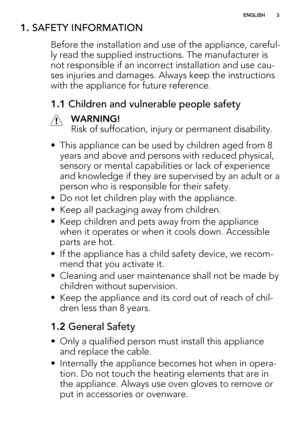 Page 31. SAFETY INFORMATION
Before the installation and use of the appliance, careful-
ly read the supplied instructions. The manufacturer is
not responsible if an incorrect installation and use cau-
ses injuries and damages. Always keep the instructions
with the appliance for future reference.
1.1 Children and vulnerable people safety
WARNING!
Risk of suffocation, injury or permanent disability.
• This appliance can be used by children aged from 8
years and above and persons with reduced physical,
sensory or...