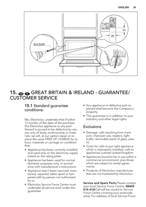 Page 3913
20
2x3,5x25
15. GB IE GREAT BRITAIN & IRELAND - GUARANTEE/
CUSTOMER SERVICE
15.1 Standard guarantee
conditions:
We, Electrolux, undertake that if within
12 months of the date of the purchase
this Electrolux appliance or any part
thereof is proved to be defective by rea-
son only of faulty workmanship or mate-
rials, we will, at our option repair or re-
place the same FREE OF CHARGE for la-
bour, materials or carriage on condition
that:
• Appliance has been correctly installed
and used only on the...