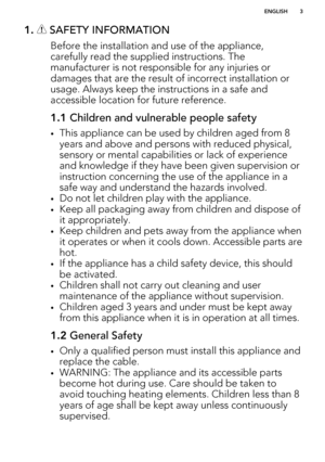 Page 31.  SAFETY INFORMATION
Before the installation and use of the appliance,carefully read the supplied instructions. The manufacturer is not responsible for any injuries ordamages that are the result of incorrect installation or
usage. Always keep the instructions in a safe and
accessible location for future reference.
1.1  Children and vulnerable people safety
•This appliance can be used by children aged from 8
years and above and persons with reduced physical,
sensory or mental capabilities or lack of...