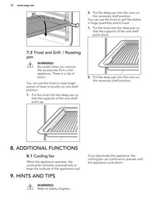 Page 127.3 Trivet and Grill- / Roasting
panWARNING!
Be careful when you remove
the accessories from a hot
appliance. There is a risk of
burns.
You can use the trivet to roast larger
pieces of meat or poultry on one shelf
position.
1. Put the trivet into the deep pan so
that the supports of the wire shelf
point up.
2. Put the deep pan into the oven on
the necessary shelf position.
You can use the trivet to grill flat dishes
in large quantities and to toast.
1. Put the trivet into the deep pan so
that the...