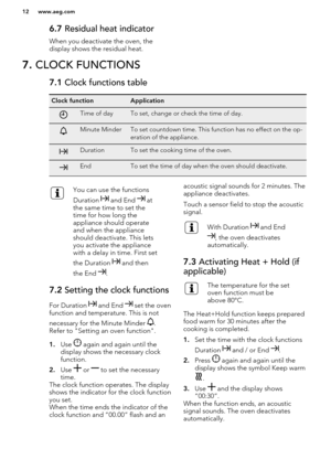 Page 126.7 Residual heat indicator
When you deactivate the oven, the
display shows the residual heat.7.  CLOCK FUNCTIONS7.1  Clock functions tableClock functionApplicationTime of dayTo set, change or check the time of day.Minute MinderTo set countdown time. This function has no effect on the op-
eration of the appliance.DurationTo set the cooking time of the oven.EndTo set the time of day when the oven should deactivate.You can use the functions
Duration 
 and End  at
the same time to set the
time for how long...