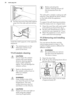 Page 242.Pull the rear end of the shelf support
away from the side wall and remove
it.
Install the shelf supports in the opposite
sequence.
The retaining pins on the
telescopic runners must
point to the front.11.4  Catalytic cleaningCAUTION!
Do not clean the catalytic surface with oven sprays,
abrasive cleaning agents,
soap or other cleaning
agents. This will damage the
catalytic surface.Spots or discolouration of
the catalytic surface have no
effect on catalytic
properties.WARNING!
Keep children away when
you...