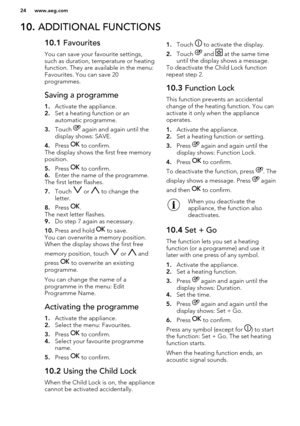 Page 2410. ADDITIONAL FUNCTIONS10.1  Favourites
You can save your favourite settings,
such as duration, temperature or heating function. They are available in the menu:
Favourites. You can save 20
programmes.Saving a programme
1. Activate the appliance.
2. Set a heating function or an
automatic programme.
3. Touch 
 again and again until the
display shows: SAVE.
4. Press 
 to confirm.
The display shows the first free memory
position.
5. Press 
 to confirm.
6. Enter the name of the programme.
The first letter...