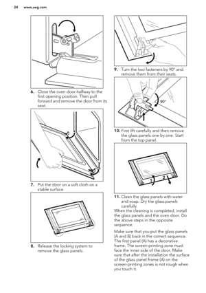 Page 246.Close the oven door halfway to the
first opening position. Then pull
forward and remove the door from its seat.
7. Put the door on a soft cloth on a
stable surface.
8. Release the locking system to
remove the glass panels.
9. Turn the two fasteners by 90° and
remove them from their seats.
10. First lift carefully and then remove
the glass panels one by one. Start
from the top panel.
11. Clean the glass panels with water
and soap. Dry the glass panels
carefully.
When the cleaning is completed, install...