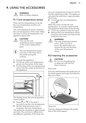 Page 179. USING THE ACCESSORIESWARNING!
Refer to Safety chapters.9.1  Core temperature sensor
There are two temperatures to be set:
the oven temperature and the core
temperature.
The core temperature sensor measures
the core temperature of the meat. When the meat is at the set temperature, theappliance deactivates.
CAUTION!
Only use the core
temperature sensor supplied or the correct replacement
parts.The core temperature sensor
must stay in the meat and in
the socket during the
cooking.
1. Activate the...