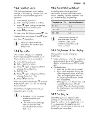 Page 1910.3 Function Lock
This function prevents an accidental
change of the heating function. You can
activate it only when the appliance
operates.
1. Activate the appliance.
2. Set a heating function or setting.
3. Press 
 again and again until the
display shows: Function Lock.
4. Press 
 to confirm.
To deactivate the function, press 
. The
display shows a message. Press 
 again
and then 
 to confirm.
When you deactivate the
appliance, the function also
deactivates.10.4  Set + Go
The function lets you set a...