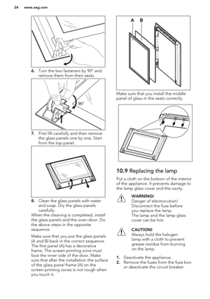 Page 246.Turn the two fasteners by 90° and
remove them from their seats.
7. First lift carefully and then remove
the glass panels one by one. Start
from the top panel.
8. Clean the glass panels with water
and soap. Dry the glass panels
carefully.
When the cleaning is completed, install
the glass panels and the oven door. Do the above steps in the opposite
sequence.
Make sure that you put the glass panels (A and B) back in the correct sequence.
The first panel (A) has a decorative
frame. The screen-printing zone...
