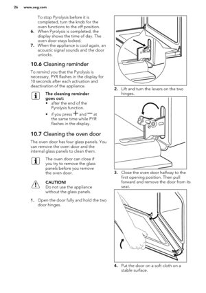 Page 26To stop Pyrolysis before it is
completed, turn the knob for the
oven functions to the off position.
6. When Pyrolysis is completed, the
display shows the time of day. The
oven door stays locked.
7. When the appliance is cool again, an
acoustic signal sounds and the door
unlocks.10.6  Cleaning reminder
To remind you that the Pyrolysis is
necessary, PYR flashes in the display for
10 seconds after each activation and
deactivation of the appliance.
The cleaning reminder
goes out:
• after the end of the...