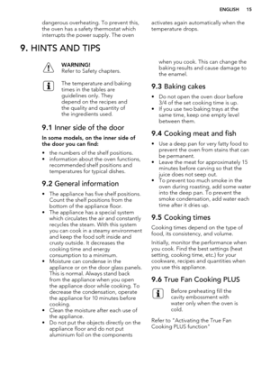 Page 15dangerous overheating. To prevent this,
the oven has a safety thermostat which
interrupts the power supply. The ovenactivates again automatically when the
temperature drops.9.  HINTS AND TIPSWARNING!
Refer to Safety chapters.The temperature and baking
times in the tables are
guidelines only. They
depend on the recipes and
the quality and quantity of
the ingredients used.9.1  Inner side of the door
In some models, on the inner side of
the door you can find:
• the numbers of the shelf positions.
•...