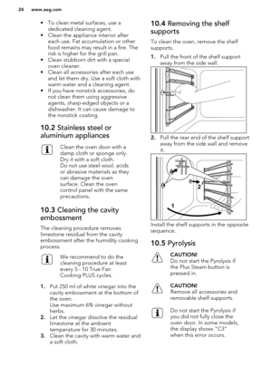 Page 24• To clean metal surfaces, use adedicated cleaning agent.
• Clean the appliance interior after each use. Fat accumulation or other
food remains may result in a fire. The
risk is higher for the grill pan.
• Clean stubborn dirt with a special oven cleaner.
• Clean all accessories after each use and let them dry. Use a soft cloth withwarm water and a cleaning agent.
• If you have nonstick accessories, do not clean them using aggressiveagents, sharp-edged objects or a
dishwasher. It can cause damage to
the...