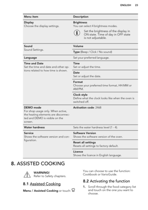 Page 23Menu itemDescriptionDisplay
Choose the display settings.Brightness
You can select 4 brightness modes.Set the brightness of the display in
ON state. Time of day in OFF state
is not adjustable.Sound
Sound Settings.VolumeType  (Beep / Click / No sound)LanguageSet your preferred language.Time and Date
Set the time and date and other op-
tions related to how time is shown.Time
Set or adjust the time.Date
Set or adjust the date.Format
Choose your preferred time format, HH:MM or
AM/PM.Clock style
Define what...