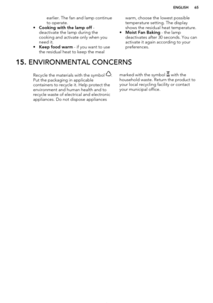 Page 65earlier. The fan and lamp continue
to operate.
• Cooking with the lamp off  -
deactivate the lamp during the
cooking and activate only when you need it.
• Keep food warm  - if you want to use
the residual heat to keep the mealwarm, choose the lowest possible
temperature setting. The display
shows the residual heat temperature.
• Moist Fan Baking  - the lamp
deactivates after 30 seconds. You can
activate it again according to your
preferences.15.  ENVIRONMENTAL CONCERNSRecycle the materials with the...