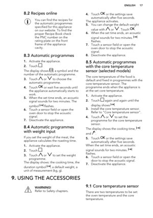 Page 178.2 Recipes onlineYou can find the recipes for
the automatic programmes
specified for this appliance
on our website. To find the
proper Recipe Book check
the PNC number on the
rating plate on the front
frame of the appliance
cavity.8.3  Automatic programmes
1.Activate the appliance.
2. Touch 
.
The display shows 
, a symbol and the
number of the automatic programme.
3. Touch 
 or  to choose the
automatic programme.
4. Touch 
 or wait five seconds until
the appliance automatically starts to
work.
5. When...