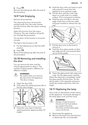 Page 514.Press .
Remove the baking tray after the end of the procedure.12.9  Tank Emptying
Remove all accessories.
The cleaning function removes the
residual water from the water drawer.
Use the function after the steam cooking
function.
Select the function from the menu:
Cleaning. The user interface will guide
you through the procedure.
The duration of the function is around 6
minutes.
The light in this function is off. 1. Put the baking tray on the first shelf
position.
2. Press 
.
Remove the baking tray...