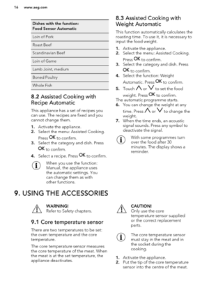 Page 16Dishes with the function:
Food Sensor AutomaticLoin of PorkRoast BeefScandinavian BeefLoin of GameLamb Joint, mediumBoned PoultryWhole Fish8.2  Assisted Cooking with
Recipe Automatic
This appliance has a set of recipes you
can use. The recipes are fixed and you
cannot change them.
1. Activate the appliance.
2. Select the menu: Assisted Cooking.
Press 
 to confirm.
3. Select the category and dish. Press
 to confirm.
4. Select a recipe. Press 
 to confirm.
When you use the function:
Manual, the appliance...