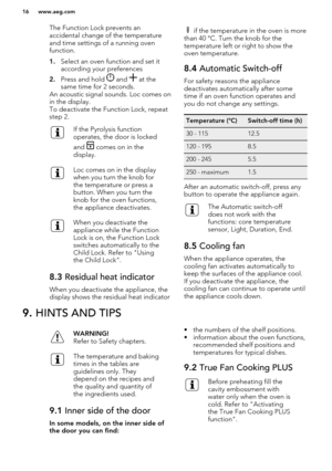 Page 16The Function Lock prevents an
accidental change of the temperature and time settings of a running oven
function.
1. Select an oven function and set it
according your preferences
2. Press and hold 
 and  at the
same time for 2 seconds.
An acoustic signal sounds. Loc comes on
in the display.
To deactivate the Function Lock, repeat step 2.
If the Pyrolysis function
operates, the door is locked
and 
 comes on in the
display.
Loc comes on in the display
when you turn the knob for
the temperature or press a...