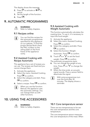 Page 15The display shows the message.
2. Press 
 to activate or  to
cancel.
3. Set the length of the function.
4. Press 
.
9.  AUTOMATIC PROGRAMMESWARNING!
Refer to Safety chapters.9.1  Recipes onlineYou can find the recipes for
the automatic programmes
specified for this appliance
on our website. To find the
proper Recipe Book check
the PNC number on the
rating plate on the front
frame of the appliance
cavity.9.2  Assisted Cooking with
Recipe Automatic
This appliance has a set of recipes you
can use. The...