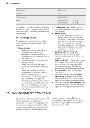 Page 36Heat sourceElectricityVolume43 lType of ovenBuilt-In OvenMassKE8404021M
KE8404101M30.8 kg
30.9 kgEN 60350-1 - Household electric cooking
appliances - Part 1: Ranges, ovens, steam
ovens and grills - Methods for measuring performance.14.2  Energy saving
The appliance contains features which
help you save energy during everydaycooking.
• General hints
– Make sure that the oven door is closed properly when the
appliance operates and keep it
closed as much as possible during
the cooking.
– Use metal dishes to...