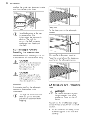 Page 28shelf on the guide bars above and make
sure that the feet point down.Small indentation at the top
increase safety. The
indentations are also anti-tip
devices. The high rim
around the shelf prevents
cookware from slipping of
the shelf.9.3  Telescopic runners -
inserting the accessories
With the telescopic runners you can put
in and remove the shelves more easily.
CAUTION!
Do not clean the telescopic
runners in the dishwasher.
Do not lubricate the
telescopic runners.CAUTION!
Make sure you push back the...