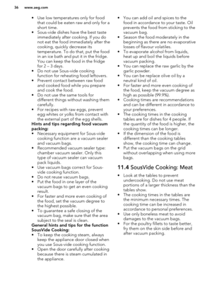 Page 36• Use low temperatures only for foodthat could be eaten raw and only for ashort time.
• Sous-vide dishes have the best taste immediately after cooking. If you donot eat the food immediately after the
cooking, quickly decrease its
temperature. To do that, put the food
in an ice bath and put it in the fridge.
You can keep the food in the fridge
for 2 – 3 days.
• Do not use Sous-vide cooking function for reheating food leftovers.
• Prevent contact between raw food
and cooked food while you prepare
and cook...