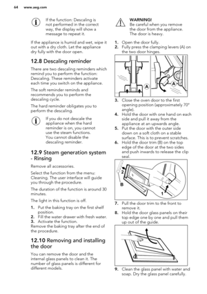 Page 64If the function: Descaling is
not performed in the correct
way, the display will show a
message to repeat it.
If the appliance is humid and wet, wipe it out with a dry cloth. Let the appliance
dry fully with the door open.
12.8  Descaling reminder
There are two descaling reminders which
remind you to perform the function:
Descaling. These reminders activate
each time you switch on the appliance.
The soft reminder reminds and
recommends you to perform the
descaling cycle.
The hard reminder obligates you...