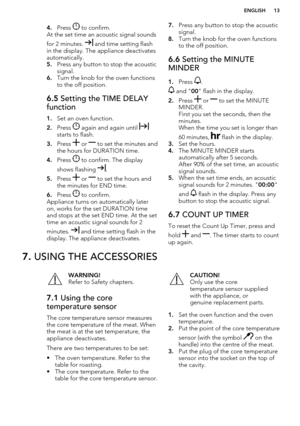 Page 134.Press  to confirm.
At the set time an acoustic signal sounds
for 2 minutes. 
 and time setting flash
in the display. The appliance deactivates
automatically.
5. Press any button to stop the acoustic
signal.
6. Turn the knob for the oven functions
to the off position.
6.5  Setting the TIME DELAY
function
1. Set an oven function.
2. Press 
 again and again until starts to flash.
3. Press 
 or  to set the minutes and
the hours for DURATION time.
4. Press 
 to confirm. The display
shows flashing 
.
5....