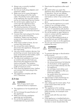 Page 5• Always use a correctly installedshockproof socket.
• Do not use multi-plug adapters and extension cables.
• Make sure not to cause damage to the mains plug and to the mains
cable. Should the mains cable need to be replaced, this must be carried
out by our Authorised Service Centre.
• Do not let mains cables touch or come near the appliance door,
especially when the door is hot.
• The shock protection of live and insulated parts must be fastened in
such a way that it cannot be removed without tools.
•...