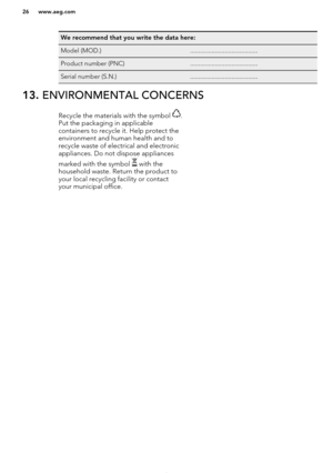 Page 26We recommend that you write the data here:Model (MOD.).........................................Product number (PNC).........................................Serial number (S.N.).........................................13. ENVIRONMENTAL CONCERNSRecycle the materials with the symbol .
Put the packaging in applicable
containers to recycle it. Help protect the
environment and human health and to recycle waste of electrical and electronic
appliances. Do not dispose appliances
marked with the symbol 
 with the...