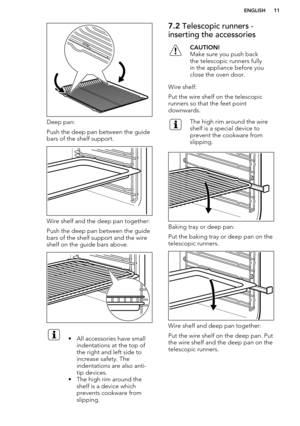 Page 11Deep pan:
Push the deep pan between the guide bars of the shelf support.
Wire shelf and the deep pan together:
Push the deep pan between the guide bars of the shelf support and the wireshelf on the guide bars above.
• All accessories have small
indentations at the top of
the right and left side to
increase safety. The
indentations are also anti-
tip devices.
• The high rim around the shelf is a device which
prevents cookware from
slipping.7.2  Telescopic runners -
inserting the accessoriesCAUTION!
Make...