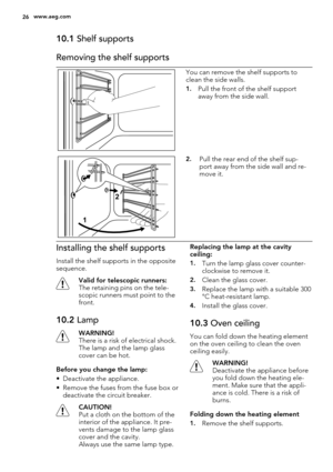 Page 2610.1 Shelf supports
Removing the shelf supports
You can remove the shelf supports to
clean the side walls.
1.Pull the front of the shelf support
away from the side wall.
1
2
2.Pull the rear end of the shelf sup-
port away from the side wall and re-
move it.
Installing the shelf supports
Install the shelf supports in the opposite
sequence.
Valid for telescopic runners:
The retaining pins on the tele-
scopic runners must point to the
front.
10.2 Lamp
WARNING!
There is a risk of electrical shock.
The lamp...