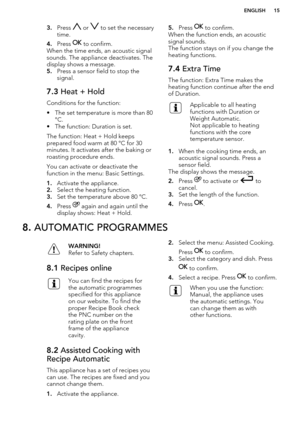 Page 153.Press  or  to set the necessary
time.
4. Press 
 to confirm.
When the time ends, an acoustic signal
sounds. The appliance deactivates. The
display shows a message.
5. Press a sensor field to stop the
signal.
7.3  Heat + Hold
Conditions for the function:
• The set temperature is more than 80 °C.
• The function: Duration is set.
The function: Heat + Hold keeps
prepared food warm at 80 °C for 30
minutes. It activates after the baking or
roasting procedure ends.
You can activate or deactivate the
function...