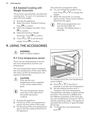 Page 168.3 Assisted Cooking with
Weight Automatic
This function automatically calculates the
roasting time. To use it, it is necessary to
input the food weight.
1. Activate the appliance.
2. Select the menu: Assisted Cooking.
Press 
 to confirm.
3. Select the category and dish. Press
 to confirm.
4. Select the function: Weight
Automatic. Press 
 to confirm.
5. Touch 
 or  to set the food
weight. Press 
 to confirm.
The automatic programme starts.
6. You can change the weight at any
time. Press 
 or  to change...