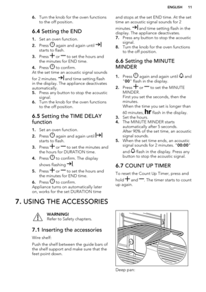 Page 116.Turn the knob for the oven functions
to the off position.6.4  Setting the END
1.Set an oven function.
2. Press 
 again and again until starts to flash.
3. Press 
 or  to set the hours and
the minutes for END time.
4. Press 
 to confirm.
At the set time an acoustic signal sounds
for 2 minutes. 
 and time setting flash
in the display. The appliance deactivates
automatically.
5. Press any button to stop the acoustic
signal.
6. Turn the knob for the oven functions
to the off position.
6.5  Setting the TIME...