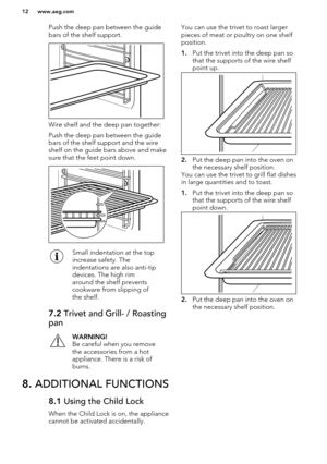 Page 12Push the deep pan between the guidebars of the shelf support.
Wire shelf and the deep pan together:
Push the deep pan between the guide bars of the shelf support and the wireshelf on the guide bars above and make
sure that the feet point down.
Small indentation at the top
increase safety. The
indentations are also anti-tip
devices. The high rim
around the shelf prevents
cookware from slipping of
the shelf.7.2  Trivet and Grill- / Roasting
panWARNING!
Be careful when you remove
the accessories from a hot...