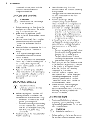 Page 6close the furniture panel until the
appliance has cooled down
completely after use.2.4  Care and cleaningWARNING!
Risk of injury, fire, or damage
to the appliance.
• Before maintenance, deactivate the appliance and disconnect the mainsplug from the mains socket.
• Make sure the appliance is cold. There is the risk that the glass panelscan break.
• Replace immediately the door glass panels when they are damaged.Contact the Authorised Service
Centre.
• Be careful when you remove the door from the...