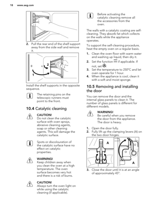 Page 182.Pull the rear end of the shelf support
away from the side wall and remove
it.
Install the shelf supports in the opposite
sequence.
The retaining pins on the
telescopic runners must
point to the front.10.4  Catalytic cleaningCAUTION!
Do not clean the catalytic surface with oven sprays,
abrasive cleaning agents,
soap or other cleaning
agents. This will damage the
catalytic surface.Spots or discolouration of
the catalytic surface have no
effect on catalytic
properties.WARNING!
Keep children away when
you...