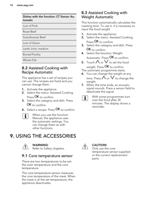 Page 16Dishes with the function: CT Sensor Au-
tomaticLoin of PorkRoast BeefScandinavian BeefLoin of GameLamb Joint, mediumBoned PoultryWhole Fish8.2  Assisted Cooking with
Recipe Automatic
This appliance has a set of recipes you
can use. The recipes are fixed and you
cannot change them.
1. Activate the appliance.
2. Select the menu: Assisted Cooking.
Press 
 to confirm.
3. Select the category and dish. Press
 to confirm.
4. Select a recipe. Press 
 to confirm.
When you use the function:
Manual, the appliance...