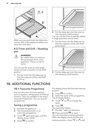 Page 18Make sure you push back the telescopicrunners fully in the appliance before you
close the oven door.
9.3  Trivet and Grill- / Roasting
panWARNING!
Be careful when you remove
the accessories from a hot
appliance. There is a risk of
burns.
You can use the trivet to roast larger pieces of meat or poultry on one shelf
position.
1. Put the trivet into the deep pan so
that the supports of the wire shelf
point up.
2. Put the deep pan into the oven on
the necessary shelf position.
You can use the trivet to grill...