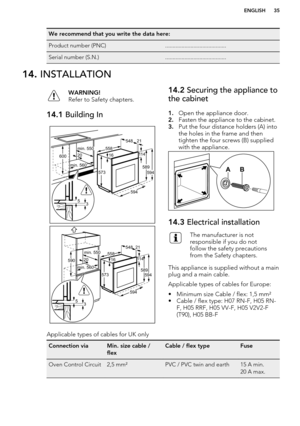 Page 35We recommend that you write the data here:Product number (PNC).........................................Serial number (S.N.).........................................14. INSTALLATIONWARNING!
Refer to Safety chapters.14.1  Building In14.2 Securing the appliance to
the cabinet
1. Open the appliance door.
2. Fasten the appliance to the cabinet.
3. Put the four distance holders (A) into
the holes in the frame and then
tighten the four screws (B) supplied
with the appliance.14.3  Electrical installationThe...