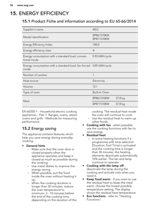 Page 3615. ENERGY EFFICIENCY15.1  Product Fiche and information according to EU 65-66/2014Supplier's nameAEGModel identificationBP861510KM
BP871510KMEnergy Efficiency Index100.0Energy efficiency classAEnergy consumption with a standard load, conven-
tional mode0.93 kWh/cycleEnergy consumption with a standard load, fan-forced
mode0.85 kWh/cycleNumber of cavities1Heat sourceElectricityVolume72 lType of ovenBuilt-In OvenMassBP861510KM37.8 kgBP871510KM37.8 kgEN 60350-1 - Household electric cooking
appliances -...