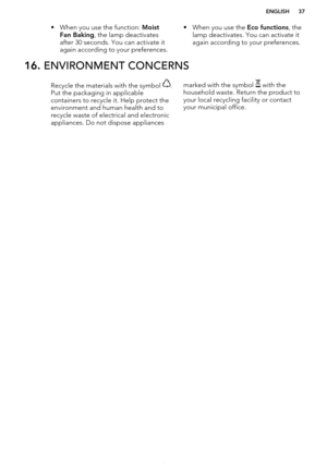 Page 37• When you use the function: Moist
Fan Baking , the lamp deactivates
after 30 seconds. You can activate it again according to your preferences.• When you use the  Eco functions, the
lamp deactivates. You can activate it again according to your preferences.16.  ENVIRONMENT CONCERNSRecycle the materials with the symbol .
Put the packaging in applicable
containers to recycle it. Help protect the
environment and human health and to recycle waste of electrical and electronic
appliances. Do not dispose...