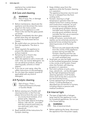 Page 6appliance has cooled down
completely after use.2.4  Care and cleaningWARNING!
Risk of injury, fire, or damage
to the appliance.
• Before maintenance, deactivate the appliance and disconnect the mainsplug from the mains socket.
• Make sure the appliance is cold. There is the risk that the glass panelscan break.
• Replace immediately the door glass panels when they are damaged.Contact the Authorised Service
Centre.
• Be careful when you remove the door from the appliance. The door is
heavy!
• Clean...