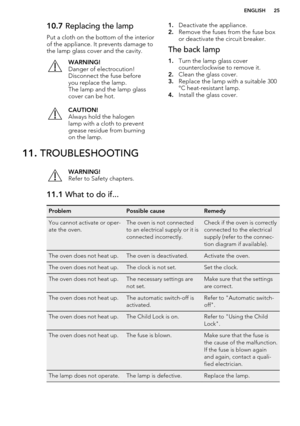 Page 2510.7 Replacing the lamp
Put a cloth on the bottom of the interior
of the appliance. It prevents damage to the lamp glass cover and the cavity.WARNING!
Danger of electrocution!
Disconnect the fuse before
you replace the lamp.
The lamp and the lamp glass
cover can be hot.CAUTION!
Always hold the halogen
lamp with a cloth to prevent
grease residue from burning
on the lamp.1. Deactivate the appliance.
2. Remove the fuses from the fuse box
or deactivate the circuit breaker.The back lamp
1. Turn the lamp glass...