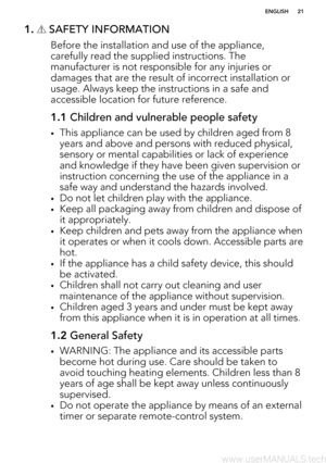 Page 211.  SAFETY INFORMATION
Before the installation and use of the appliance,carefully read the supplied instructions. The
manufacturer is not responsible for any injuries or damages that are the result of incorrect installation or
usage. Always keep the instructions in a safe and accessible location for future reference.
1.1  Children and vulnerable people safety
•This appliance can be used by children aged from 8
years and above and persons with reduced physical,
sensory or mental capabilities or lack of...