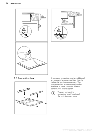Page 34 
8.6 Protection boxIf you use a protection box (an additional
accessory), the protective floor directly
below the hob is not necessary. The
protection box accessory may not be
available in some countries. Please
contact your local supplier.You can not use the
protection box if you install
the hob above an oven.www.aeg.com34min. 
28 mm min. 
12 mm
min.  20 mm     
