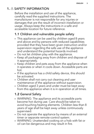 Page 31.  SAFETY INFORMATION
Before the installation and use of the appliance,carefully read the supplied instructions. The manufacturer is not responsible for any injuries ordamages that are the result of incorrect installation or
usage. Always keep the instructions in a safe and
accessible location for future reference.
1.1  Children and vulnerable people safety
•This appliance can be used by children aged 8 years
and above and by persons with reduced capabilities
provided that they have been given...