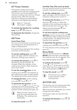 Page 104.7 Power function
This function makes more power
available to the induction cooking zones.
The function can be activated for the
induction cooking zone only for a limited
period of time. After this time the
induction cooking zone automatically
sets back to the highest heat setting.Refer to “Technical
information” chapter.
To activate the function for a cooking
zone:  touch 
.  comes on.
To deactivate the function:  change the
heat setting.
4.8  TimerCount Down Timer
You can use this function to set how...