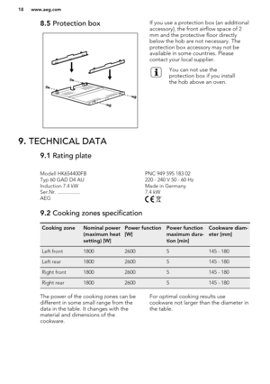 Page 188.5 Protection boxIf you use a protection box (an additional
accessory), the front airflow space of 2
mm and the protective floor directly
below the hob are not necessary. The
protection box accessory may not be
available in some countries. Please
contact your local supplier.You can not use the
protection box if you install
the hob above an oven.9.  TECHNICAL DATA9.1  Rating plateModell HK654400FBPNC 949 595 183 02Typ 60 GAD D4 AU220 - 240 V 50 - 60 HzInduction 7.4 kWMade in GermanySer.Nr....
