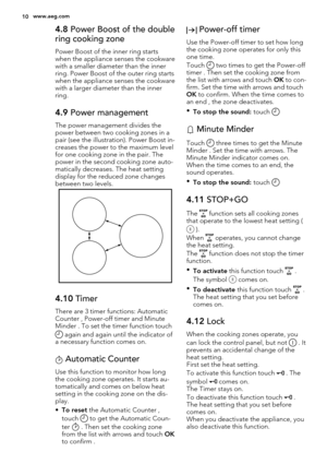 Page 104.8 Power Boost of the double
ring cooking zone
Power Boost of the inner ring starts
when the appliance senses the cookware
with a smaller diameter than the inner
ring. Power Boost of the outer ring starts
when the appliance senses the cookware
with a larger diameter than the inner
ring.
4.9 Power management
The power management divides the
power between two cooking zones in a
pair (see the illustration). Power Boost in-
creases the power to the maximum level
for one cooking zone in the pair. The
power...