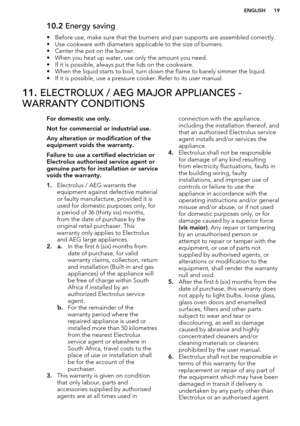 Page 1910.2 Energy saving
• Before use, make sure that the burners and pan supports are assembled correctly.
• Use cookware with diameters applicable to the size of burners. • Center the pot on the burner.
• When you heat up water, use only the amount you need.
• If it is possible, always put the lids on the cookware.
• When the liquid starts to boil, turn down the flame to barely simmer the liquid. • If it is possible, use a pressure cooker. Refer to its user manual.11.  ELECTROLUX / AEG MAJOR APPLIANCES -...